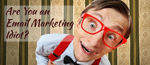 Are You An Email Marketing Idiot?